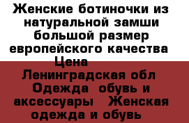 Женские ботиночки из натуральной замши!большой размер!европейского качества! › Цена ­ 3 500 - Ленинградская обл. Одежда, обувь и аксессуары » Женская одежда и обувь   